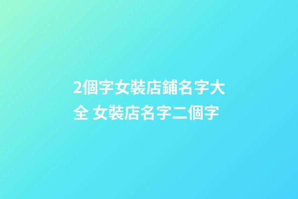 2個字女裝店鋪名字大全 女裝店名字二個字-第1張-店鋪起名-玄機派